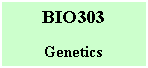 Text Box: BIO303

Genetics
