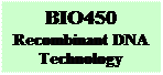 Text Box: BIO450
Recombinant DNA Technology
