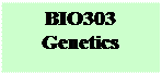 Text Box: BIO303
Genetics
